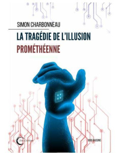 La tragédie de l'illusion prométhéenne - Charbonneau Simon