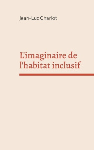 L'imaginaire de l'habitat inclusif. Sociologie d'un enchantement - Charlot Jean-Luc