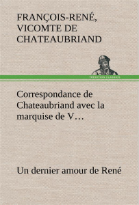 Correspondance de Chateaubriand avec la marquise de V... Un dernier amour de René - Chateaubriand Vicomte de françois-rené ; Chateaubr