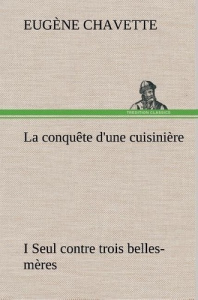 La conquête d'une cuisinière I Seul contre trois belles-mères. La conquete d une cuisiniere i seul c - Chavette Eugène