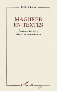 Maghreb en textes. Écriture, histoire, savoirs et symboliques, essai sur l'épreuve de modernité dans - Chikhi Beïda
