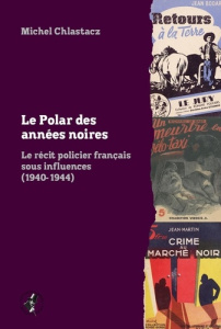 Le polar des années noires. Le récit policier français sous influences (1940-1944), Edition - Chlastacz Michel