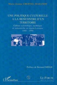 Une politique culturelle à la rencontre d'un territoire. Culture scientifique et industrielle en rég - Choffel-Mailfert Marie-Jeanne