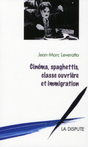 Cinéma, spaghettis, classe ouvrière et immigration - Leveratto Jean-Marc