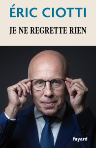 Je ne regrette rien. L'heure est venue de dire pourquoi - Ciotti Eric