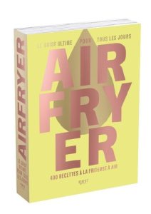 Airfryer - Le Guide ultime pour tous les jours. 400 recettes à la friteuse à air - Mahut Sandra ; Knudsen Lene ; Japy David