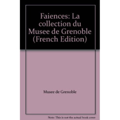 Faïences. La collection du musée de Grenoble - Rosen Jean ; Forest Dominique
