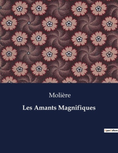 Les Amants Magnifiques. Une comédie de Molière sur l'amour et le destin - MOLIERE
