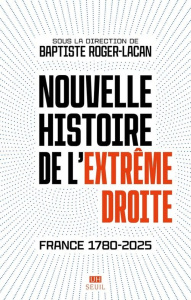 Nouvelle histoire de l'extrême droite. France, 1780-2025 - Roger-Lacan Baptiste (dir.)