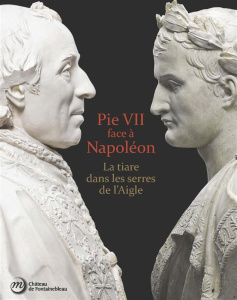 Pie VII face à Napoléon. La tiare dans les serres de l'Aigle. Rome, Paris, Fontainebleau 1796-1814 - Beyeler Christophe ; Hebert Jean-François ; Drogue