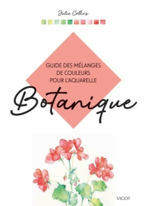 Botanique. Guide des mélanges de couleurs pour l'aquarelle - Collins Julie ; Oréal Marthe