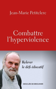 Combattre l'hyperviolence. Relever le défi éducatif - Petitclerc Jean-Marie