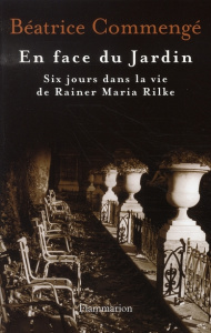 En face du Jardin. Six jours dans la vie de Rainer Maria Rilke - Commengé Béatrice