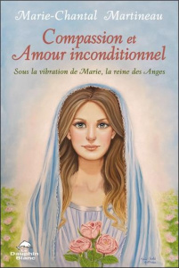 Compassion et Amour inconditionnel. Sous la vibration de Marie, la reine des Anges - Martineau Marie-Chantal