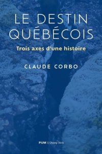 Le destin du Québec. Trois axes d'une histoire - Corbo Claude
