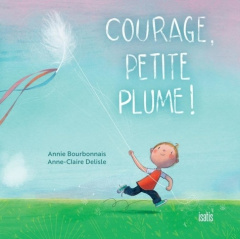 Courage, petite plume ! - Bourbonnais Annie ; Delisle Anne-Claire