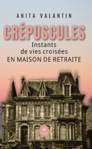 Crépuscules. Instants de vies croisées en maison de retraite - Valantin Anita