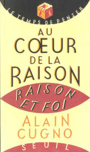 AU COEUR DE LA RAISON. Raison et foi - Cugno Alain