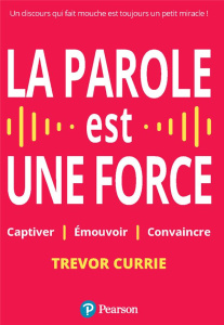 La parole est une force. Captiver, émouvoir, convaincre - Currie Trevor ; Issard Marion