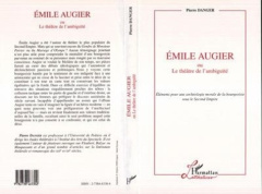 Émile Augier ou Le théâtre de l'ambiguïté. Éléments pour une archéologie morale de la bourgeoisie so - Danger Pierre