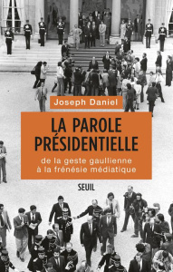 La parole présidentielle. De la geste gaullienne à la frénésie médiatique - Daniel Joseph