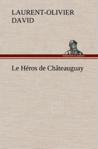 Le Héros de Châteauguay. Le heros de chateauguay - David Laurent-Olivier