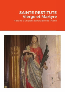 SAINTE RESTITUTE Vierge et Martyre. Histoire d'un petit sanctuaire de l'Aisne : Arcy - De Hauranne olivier