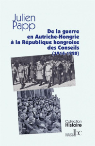 De l'Autriche-Hongrie en guerre à la République hongroise des Conseils (1914-1920) - Papp Julien