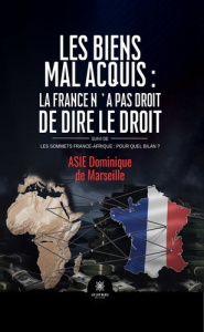 Les biens mal acquis : la France n'a pas droit de dire le droit Suivi de. Les sommets France-Afrique - De Marseille asie dominique