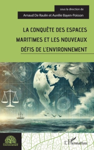 La conquête des espaces maritimes et les nouveaux défis de l'environnement - Raulin Arnaud de ; Bayen-Poisson Aurélie