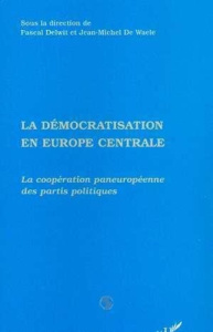 La démocratisation en Europe centrale. La coopération paneuropéenne des partis politiques - De Waele Jean-Michel ; Delwit Pascal