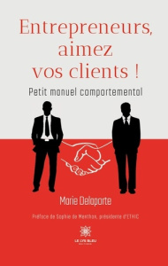 Entrepreneurs, aimez vos clients !. Petit manuel comportemental - Delaporte Marie
