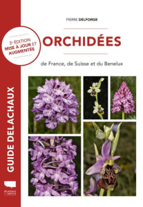 Orchidées de France, de Suisse et du Benelux. 3e édition revue et augmentée - Delforge Pierre