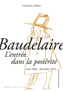 Baudelaire : l'entrée dans la postérité. Mars 1866-décembre 1872 - Delons Catherine