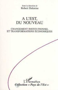 A l'Est, du nouveau. Changement institutionnel et transformations économiques - Delorme Robert