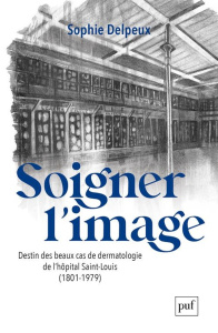 Soigner l'image. Destin des beaux cas de dermatologie de l'hôpital Saint-Louis (1801-1979) - Delpeux Sophie