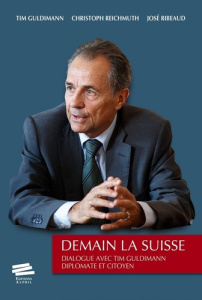 Demain la Suisse. Dialogue avec Tim Guldimann, diplomate et citoyen - Guldimann Tim ; Reichmuth Christoph ; Ribeaud José