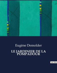 Le jardinier de la pompadour. Un récit d'amour et de rivalité dans le cadre bucolique de la France d - Demolder Eugène