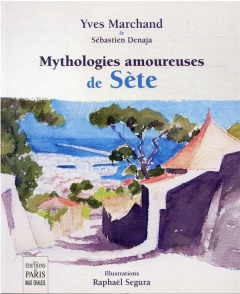 Mythologies amoureuses de Sète - Denaja Sébastien ; Marchand Yves ; Gautreau Jean-L