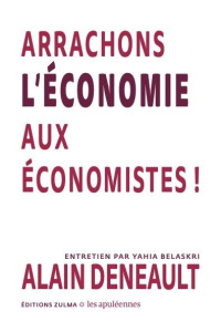 Arrachons l’économie aux économistes ! - Deneault Alain ; Belaskri Yahia