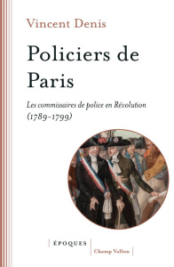 Policiers de Paris - Les commissaires de police en Révolutio. LES COMMISSAIRES DE POLICE EN RÉVOLUTI - Denis Vincent