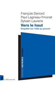 Vers le haut. Enquêter sur l'élite au pouvoir - Denord François ; Lagneau-Ymonet Paul ; Laurens Sy