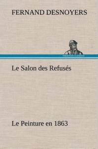Le Salon des Refusés Le Peinture en 1863. Le salon des refuses le peinture en 1863 - Desnoyers Fernand