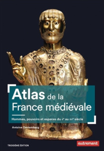 Atlas de la France médiévale. Hommes, pouvoirs et espaces du Ve au XVe siècle - Destemberg Antoine