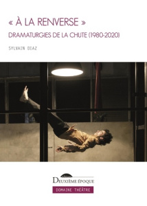 « A la renverse ». Dramaturgies de la chute (1980-2020) - Diaz Sylvain