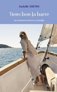 Tiens bon barre - ou comment survivre a sa famille - Diénis Isabelle