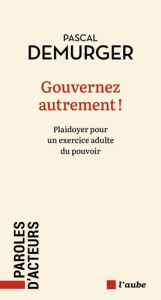Gouverner autrement ! Plaidoyer pour un exercice adulte du pouvoir - Demurger Pascal