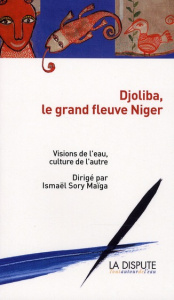 Djoliba, le grand fleuve Niger. Visions de l'eau, culture de l'autre - Maïga Ismaël Sory ; Loye Toyin