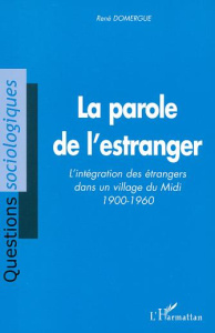 LA PAROLE DE L'ESTRANGER - L'INTEGRATION DES ETRANGERS DANS UN VILLAGE DU MIDI 1900-1960 - DOMERGUE RENE