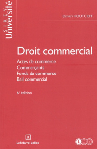 Droit commercial. Actes de commerce, Commerçants, Fonds de commerce, Bail commercial, 6e édition - Houtcieff Dimitri